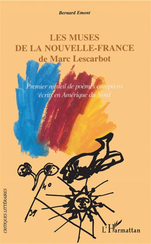 Les muses de la Nouvelle-France de Marc Lescarbot : premier recueil de poèmes européens écrits en Amérique du Nord - Bernard Emont