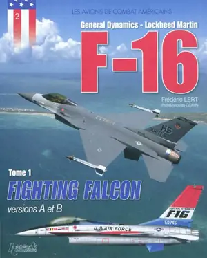 F-16 : General Dynamics, Lockheed Martin. Vol. 1. Fighting Falcon : versions A et B - Frédéric Lert