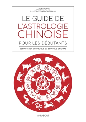 Le guide de l'astrologie chinoise pour les débutants : décrypter la symbolique du zodiaque oriental - Aaron Hwang