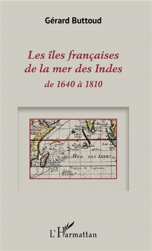 Les îles françaises de la mer des Indes : de 1640 à 1810 - Gérard Buttoud