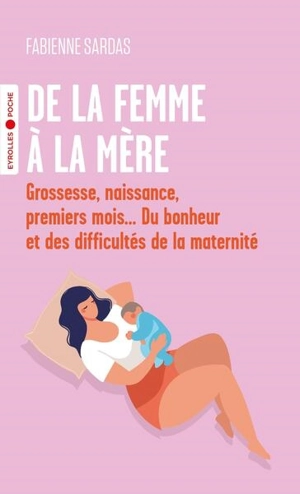 De la femme à la mère : grossesse, naissance, premiers mois... du bonheur et des difficultés de la maternité - Fabienne Sardas