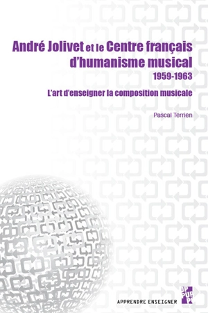 André Jolivet et le Centre français d'humanisme musical 1959-1963 : l'art d'enseigner la composition musicale - Pascal Terrien