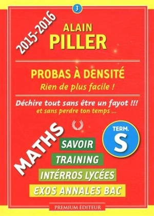 Maths terminale S : savoir, training, interros lycées, exos annales bac. Vol. 3. Probas à densité : rien de plus facile ! - Alain Piller