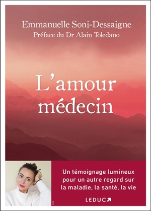 L'amour médecin : un témoignage lumineux pour un autre regard sur la maladie, la santé, la vie - Emmanuelle Soni-Dessaigne