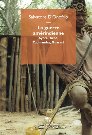 La guerre amérindienne : Ayoré, Aché, Tupinamba, Guarani - Salvatore D'Onofrio