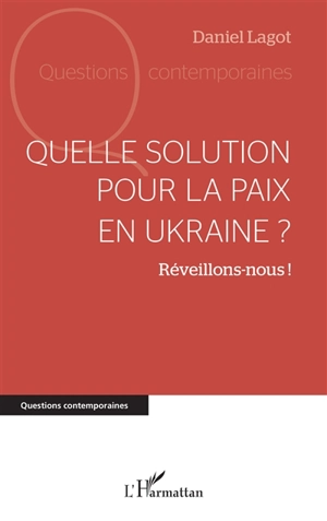 Quelle solution pour la paix en Ukraine ? : réveillons-nous ! - Daniel Lagot