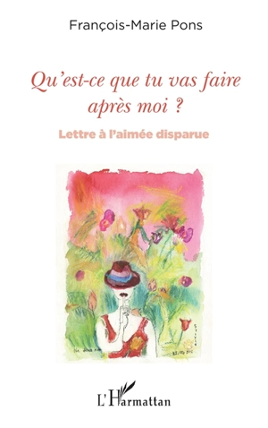 Qu'est-ce que tu vas faire après moi ? : lettre à l'aimée disparue - François-Marie Pons