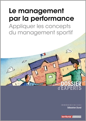 Le management par la performance : appliquer les concepts du management sportif - Sébastien Duval