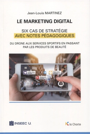 Le marketing digital : six cas de stratégie avec notes pédagogiques : du drone aux services sportifs en passant par les produits de beauté - Jean-Louis Martinez