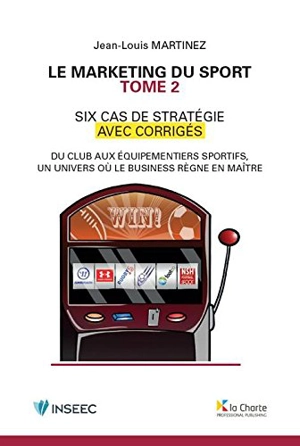 Le marketing du sport : six cas de stratégie avec corrigés : du club aux équipementiers sportifs, un univers où le business règne en maître. Vol. 2 - Jean-Louis Martinez