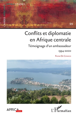 Conflits et diplomatie en Afrique centrale : témoignage d'un ambassadeur : 1994-2000 - Frank De Coninck