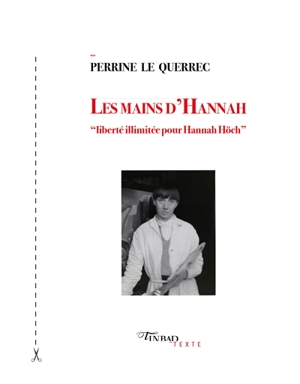 Les mains d'Hannah : liberté illimitée pour Hannah Höch - Perrine Le Querrec