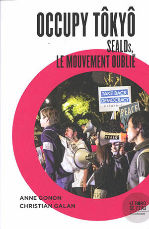 Occupy Tôkyô : SEALDs, le mouvement oublié - Anne Gonon