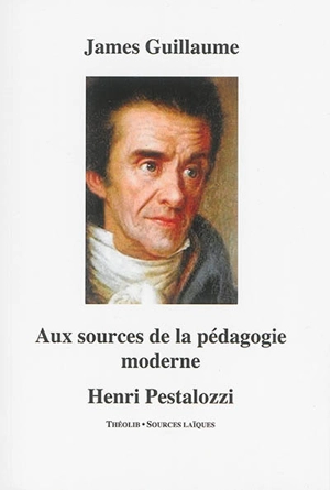 Aux sources de la pédagogie moderne : Henri Pestalozzi - James Guillaume