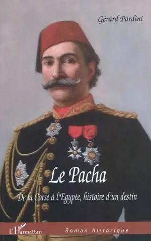 Le Pacha : de la Corse à l'Egypte, histoire d'un destin - Gérard Pardini