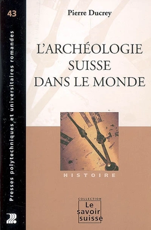 L'archéologie suisse dans le monde - Pierre Ducrey