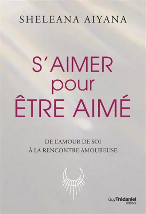 S'aimer pour être aimé : de l'amour de soi à la rencontre amoureuse - Sheleana Aiyana