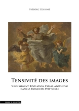 Tensivité des images : surgissement, révélation, extase, apothéose dans la France du XVIIe siècle - Frédéric Cousinié
