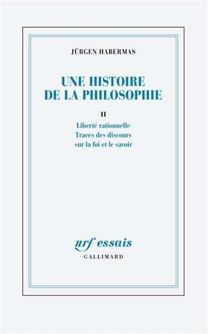 Une histoire de la philosophie. Vol. 2. Liberté rationnelle : traces des discours sur la foi et le savoir - Jürgen Habermas