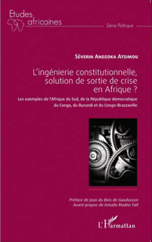 L'ingénierie constitutionnelle, solution de sortie de crise en Afrique ? : les exemples de l'Afrique du Sud, de la République démocratique du Congo, du Burundi et du Congo-Brazzaville - Séverin Andzoka-Atsimou