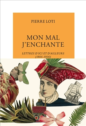 Mon mal j'enchante : lettres d'ici et d'ailleurs (1866-1906) - Pierre Loti