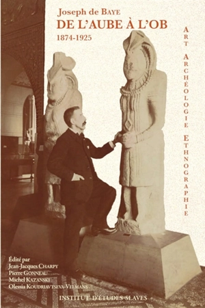 De l'Aube à l'Ob : art, archéologie, ethnographie : écrits des années 1874-1925 - Joseph de Baye