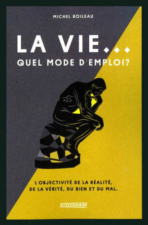 La vie... quel mode d'emploi ? : L'objectivité de la réalité, de la vérité, du bien et du mal - Michel Boileau