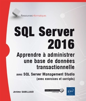 SQL Server 2016 : apprendre à administrer une base de données transactionnelle avec SQL Server Management Studio (avec exercices et corrigés) - Jérôme Gabillaud