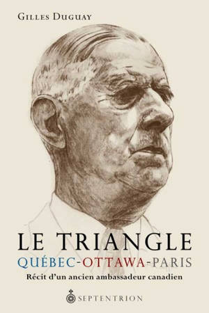 Le triangle Québec-Ottawa-Paris : récit d'un ancien ambassadeur canadien - Gilles Duguay