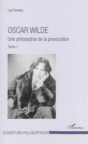 Oscar Wilde. Vol. 1. Une philosophie de la provocation - Lou Ferreira