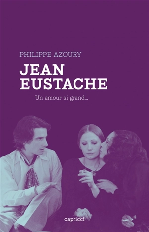 Jean Eustache : un amour si grand... - Philippe Azoury