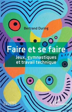 Faire et se faire : jeux, gymnastiques et travail technique - Bertrand During