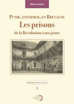 Punir, enfermer, en Bretagne : les prisons de la Révolution à nos jours - Alain Lozac'h