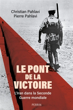 Le pont de la victoire : l'Iran dans la Seconde Guerre mondiale - Christian Pahlavi