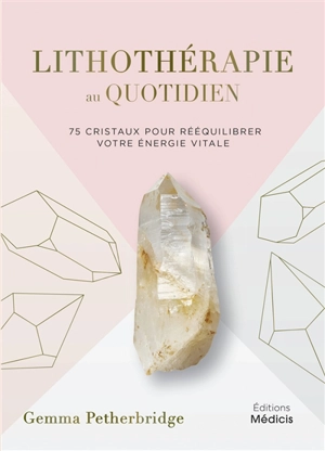 Lithothérapie au quotidien : 75 cristaux pour rééquilibrer votre énergie vitale - Gemma Petherbridge