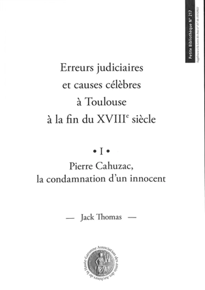 Erreurs judiciaires et causes célèbres à Toulouse à la fin du XVIIIe siècle. Vol. 1. Pierre Cahuzac, la condamnation d'un innocent - Jack Thomas