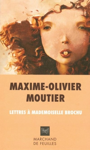 Lettres à mademoiselle Brochu : éléments pour une nouvelle esthétique de la crise amoureuse - Maxime-Olivier Moutier