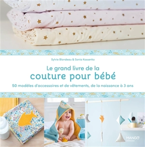 Le grand livre de la couture pour bébé : 50 modèles d'accessoires et de vêtements, de la naissance à 3 ans - Sylvie Blondeau