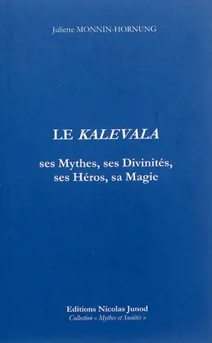 Le Kalevala : ses héros, ses divinités, ses mythes et sa magie - Juliette Monnin-Hornung