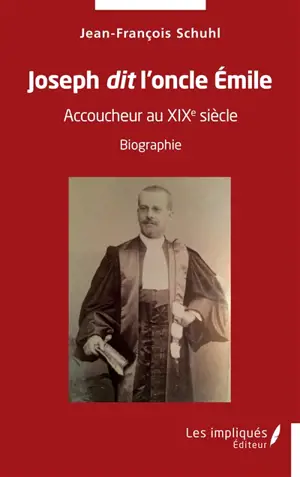 Joseph dit l'oncle Emile : accoucheur au XIXe siècle : biographie - Jean-François Schuhl