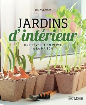 Jardins d'intérieur : révolution verte à la maison - Zia Allaway