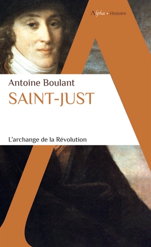 Saint-Just : l'archange de la Révolution - Antoine Boulant