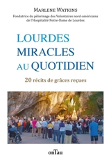 Lourdes, miracles au quotidien : 20 récits de grâces reçues : Volontaires nord-américains de l'Hospitalité Notre-Dame de Lourdes - Marlène Watkins