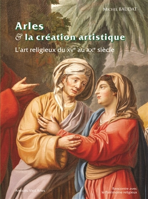 Arles & la création artistique : l'art religieux du XVe au XXe siècle - Michel Baudat