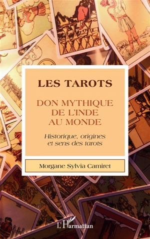 Les tarots, don mythique de l'Inde au monde : historique, origines et sens des tarots - Morgane Camiret