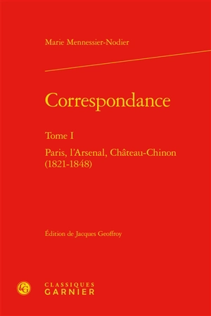 Correspondance. Vol. 1. Paris, l'Arsenal, Château-Chinon : 1821-1848 - Marie Mennessier-Nodier