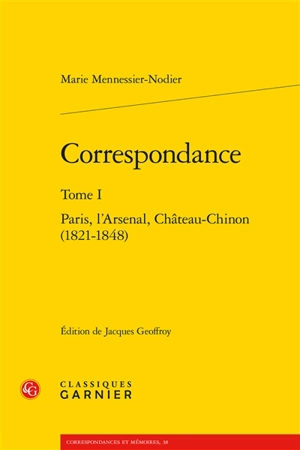 Correspondance. Vol. 1. Paris, l'Arsenal, Château-Chinon : 1821-1848 - Marie Mennessier-Nodier