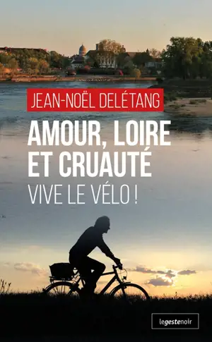 Amour, Loire et cruauté : vive le vélo ! - Jean-Noël Delétang