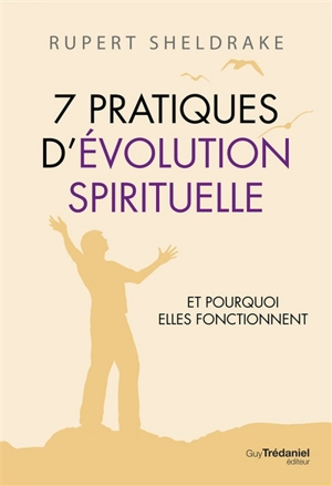 7 pratiques d'évolution spirituelle : et pourquoi elles fonctionnent - Rupert Sheldrake