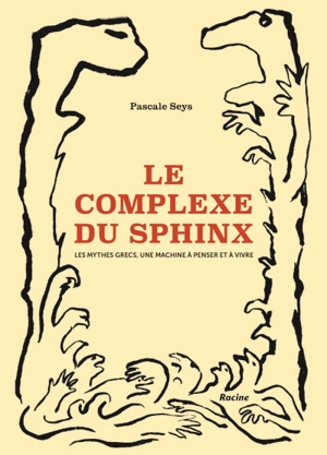 Le complexe du Sphinx : les mythes grecs, une machine à penser et à vivre - Pascale Seys